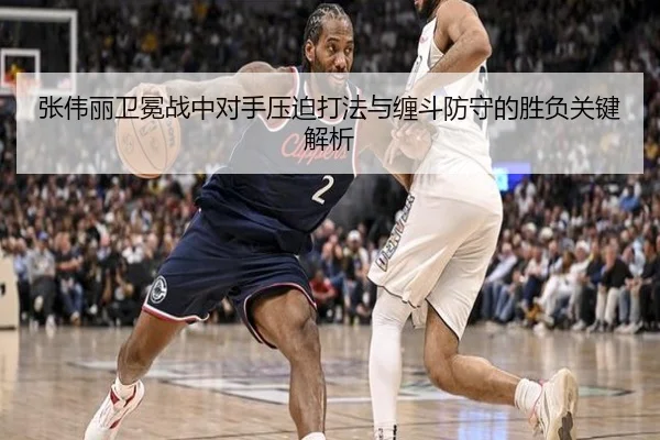 张伟丽卫冕战中对手压迫打法与缠斗防守的胜负关键解析