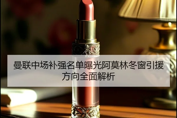 曼联中场补强名单曝光阿莫林冬窗引援方向全面解析